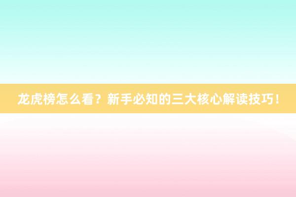 龙虎榜怎么看？新手必知的三大核心解读技巧！