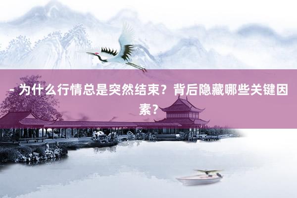 - 为什么行情总是突然结束？背后隐藏哪些关键因素？