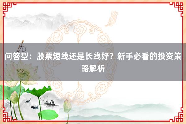 问答型：股票短线还是长线好？新手必看的投资策略解析