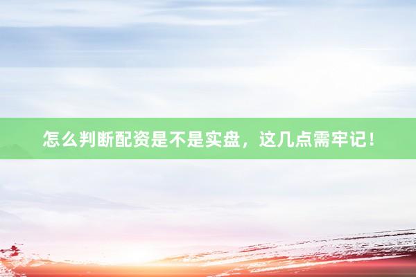 怎么判断配资是不是实盘，这几点需牢记！