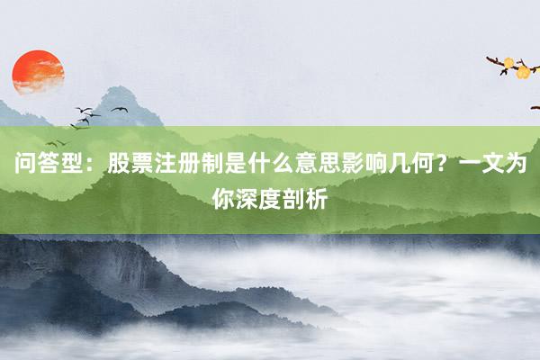 问答型：股票注册制是什么意思影响几何？一文为你深度剖析