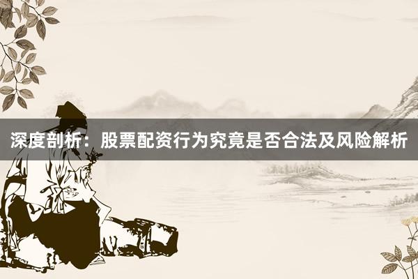 深度剖析：股票配资行为究竟是否合法及风险解析