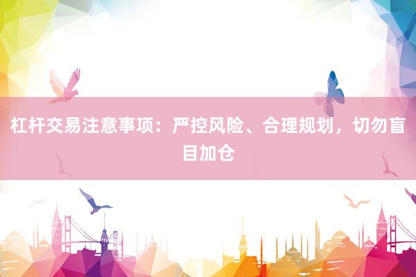 杠杆交易注意事项：严控风险、合理规划，切勿盲目加仓