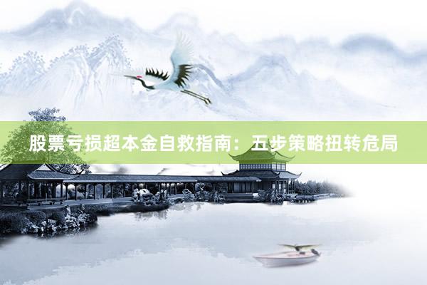 股票亏损超本金自救指南：五步策略扭转危局