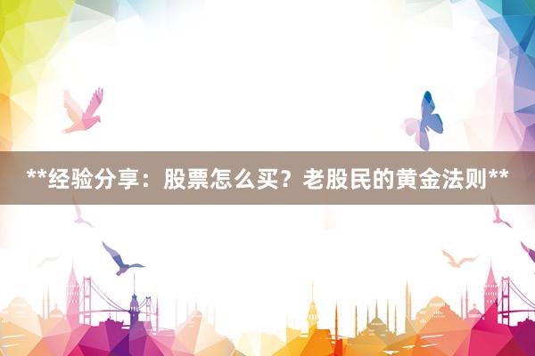 **经验分享：股票怎么买？老股民的黄金法则**