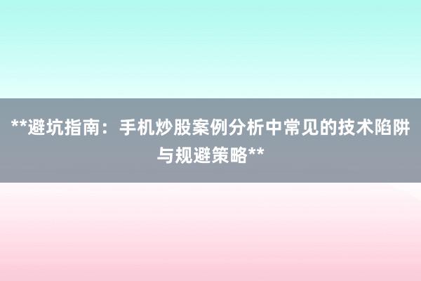 **避坑指南：手机炒股案例分析中常见的技术陷阱与规避策略**