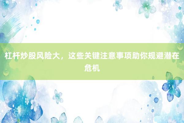 杠杆炒股风险大，这些关键注意事项助你规避潜在危机