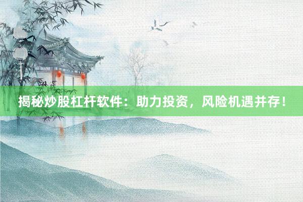 揭秘炒股杠杆软件：助力投资，风险机遇并存！