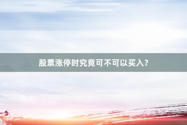 股票涨停时究竟可不可以买入？