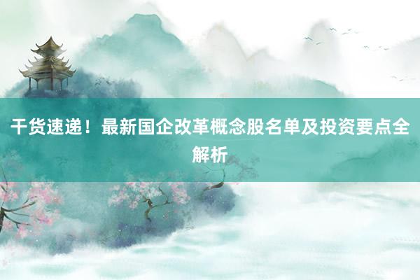 干货速递！最新国企改革概念股名单及投资要点全解析