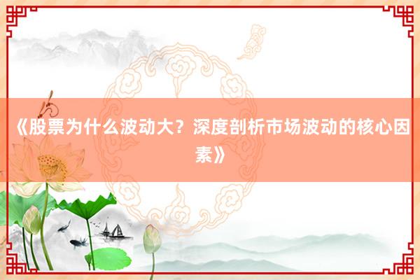 《股票为什么波动大？深度剖析市场波动的核心因素》
