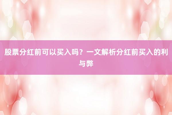 股票分红前可以买入吗？一文解析分红前买入的利与弊