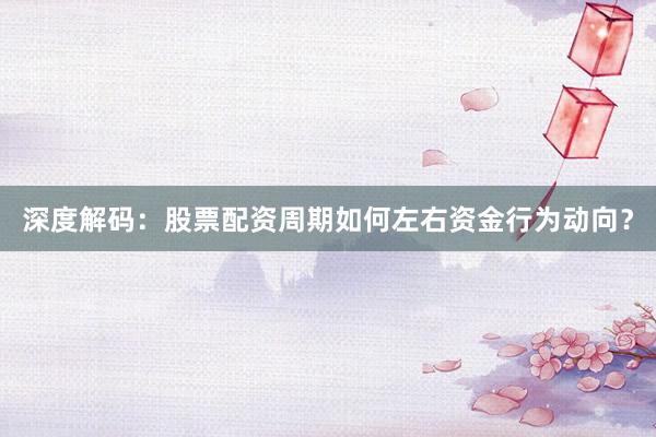 深度解码：股票配资周期如何左右资金行为动向？