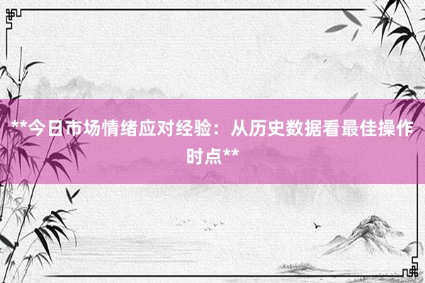 **今日市场情绪应对经验：从历史数据看最佳操作时点**