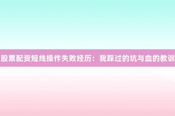 股票配资短线操作失败经历：我踩过的坑与血的教训