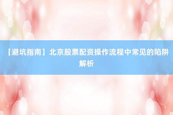 【避坑指南】北京股票配资操作流程中常见的陷阱解析