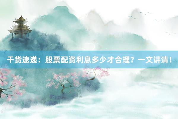 干货速递：股票配资利息多少才合理？一文讲清！