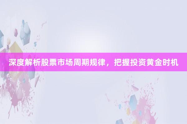 深度解析股票市场周期规律，把握投资黄金时机