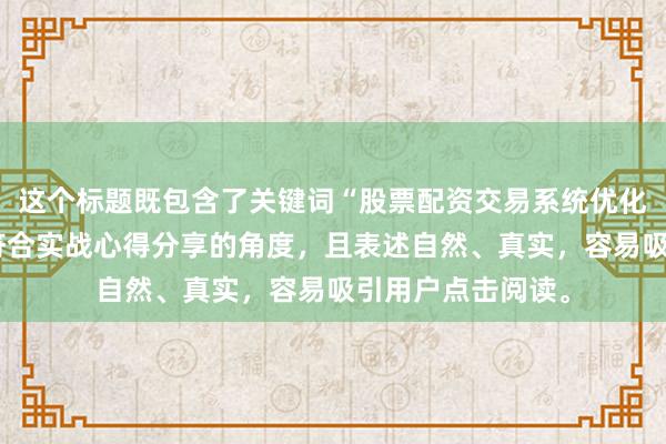 这个标题既包含了关键词“股票配资交易系统优化的关键点”，又符合实战心得分享的角度，且表述自然、真实，容易吸引用户点击阅读。