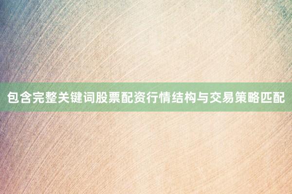 包含完整关键词股票配资行情结构与交易策略匹配
