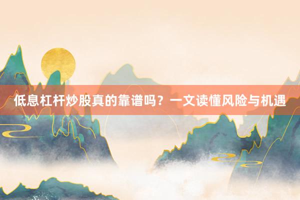 低息杠杆炒股真的靠谱吗？一文读懂风险与机遇