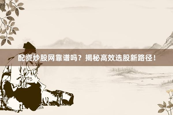 配资炒股网靠谱吗？揭秘高效选股新路径！