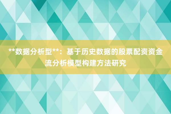 **数据分析型**：基于历史数据的股票配资资金流分析模型构建方法研究