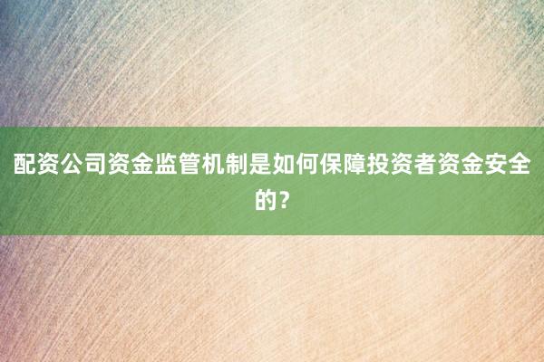 配资公司资金监管机制是如何保障投资者资金安全的？