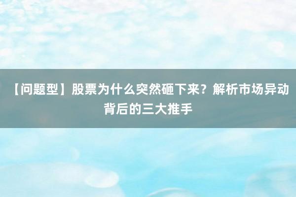 【问题型】股票为什么突然砸下来?解析市场异动背后的三大推手
