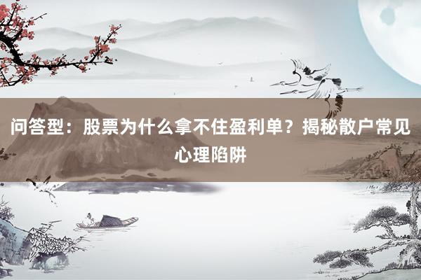 问答型：股票为什么拿不住盈利单？揭秘散户常见心理陷阱