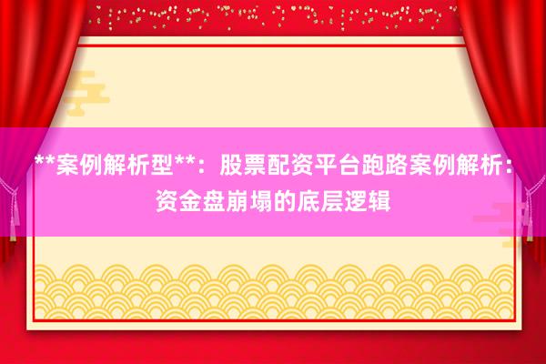 **案例解析型**:股票配资平台跑路案例解析:资金盘崩塌的底层逻辑