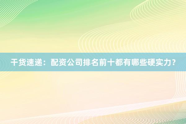 干货速递：配资公司排名前十都有哪些硬实力？
