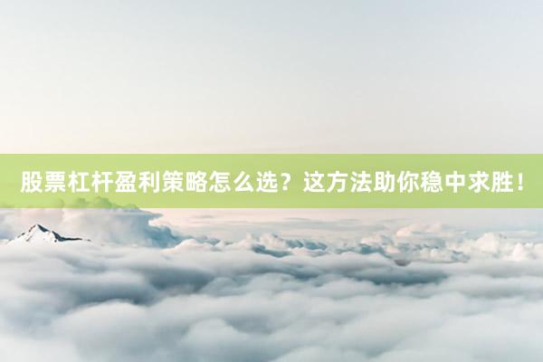 股票杠杆盈利策略怎么选？这方法助你稳中求胜！