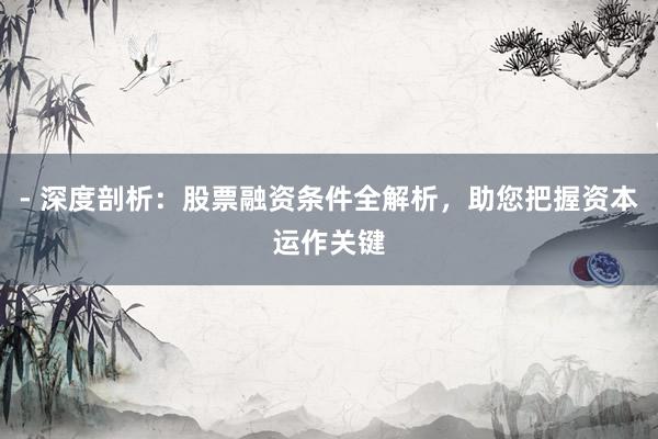- 深度剖析：股票融资条件全解析，助您把握资本运作关键