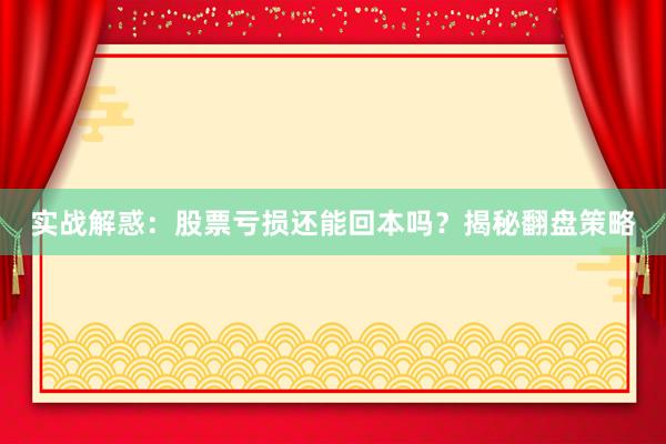 实战解惑：股票亏损还能回本吗？揭秘翻盘策略