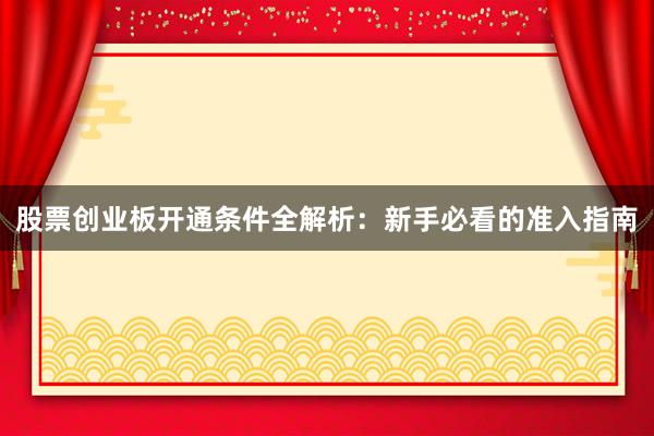 股票创业板开通条件全解析：新手必看的准入指南