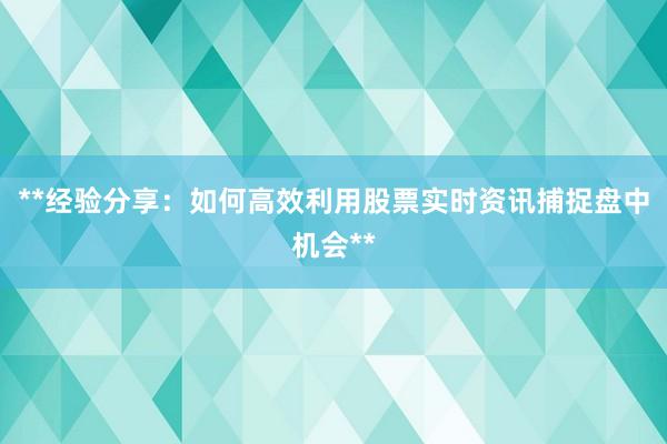 **经验分享：如何高效利用股票实时资讯捕捉盘中机会**