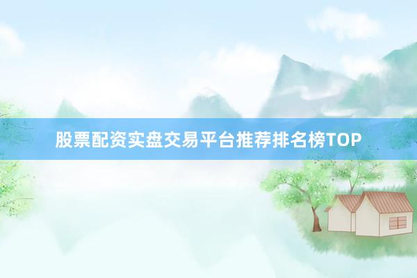 股票配资实盘交易平台推荐排名榜TOP
