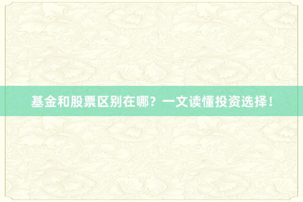 基金和股票区别在哪？一文读懂投资选择！