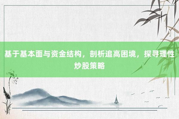 基于基本面与资金结构，剖析追高困境，探寻理性炒股策略